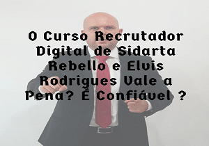 O Curso Recrutador Digital de Sidarta Rebello e Elvis Rodrigues Vale a Pena. É Confiável